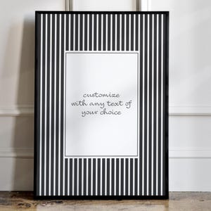May include: A rectangular framed wall art piece featuring a black and white vertical striped border surrounding a central white rectangular area. The center contains the black text: customize with any text of your choice.