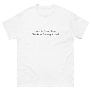 And to those I love, thanks for sticking around T-Shirt