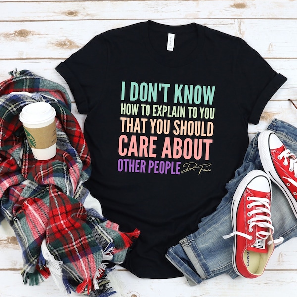 Fauci Fan shirt/I Don't Know How To Explain To You That You Should Care About Other People/Social Distancing/Stay At Home T-Shirt