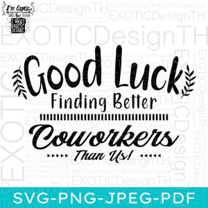Good Luck Finding Better Coworkers Than Us/Coworker Funny Quote/Appreciation humorous Sayings/Leaving Gifts Goodbye/Digital File SVG
