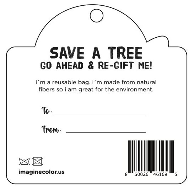 May include: Black and white gift tag with the text "SAVE A TREE GO AHEAD & RE-GIFT ME!" and "i'm a reusable bag. i'm made from natural fibers so i am great for the environment."  The tag also has the text "To:" and "From:" with blank lines for writing.  The tag has a barcode and the text "imaginecolor.us".