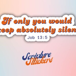 May include: A sticker with the text "If only you would keep absolutely silent" in orange and blue, with "Job 13:5" below. The sticker has a white border and a gradient background. The words "Scripture Stickers" are at the bottom.