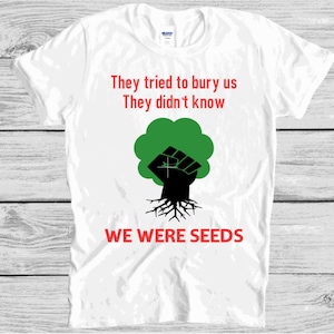 They Tried to Bury Us Shirt - We Were Seeds