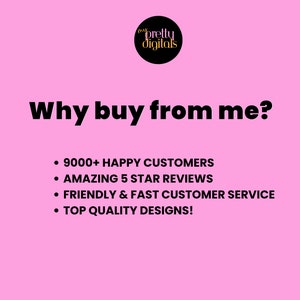 May include: Pink background with black text that reads "Why buy from me?" and a list of reasons to buy from the seller: 9000+ happy customers, amazing 5 star reviews, friendly & fast customer service, and top quality designs!
