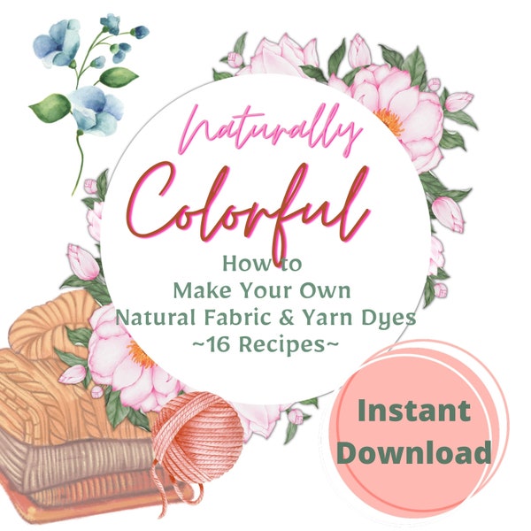 Botanical Dye Recipes Natural For Fabric or Yarn, 16 Recipes To Give Fabrics the Rustic Touch From Vibrant Red to Soft Warm Brown Cottage