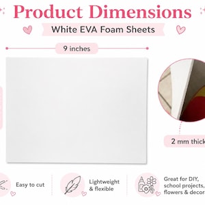 May include: A rectangular white EVA foam sheet with dimensions labeled as 9 inches by 12 inches and a thickness of 2 mm. The image includes text stating Product Dimensions, White EVA Foam Sheets, Easy to cut, Lightweight & flexible, and Great for DIY, school projects, cosplay, flowers & decorations.