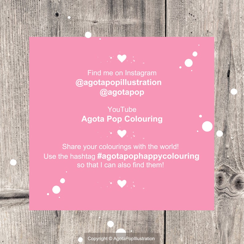 May include: Pink and white graphic with the text "Find me on Instagram @agotapopillustration @agotapop YouTube Agota Pop Colouring Share your colourings with the world! Use the hashtag #agotapophappycolouring so that I can also find them! Copyright &copy; AgotaPoplllustration"