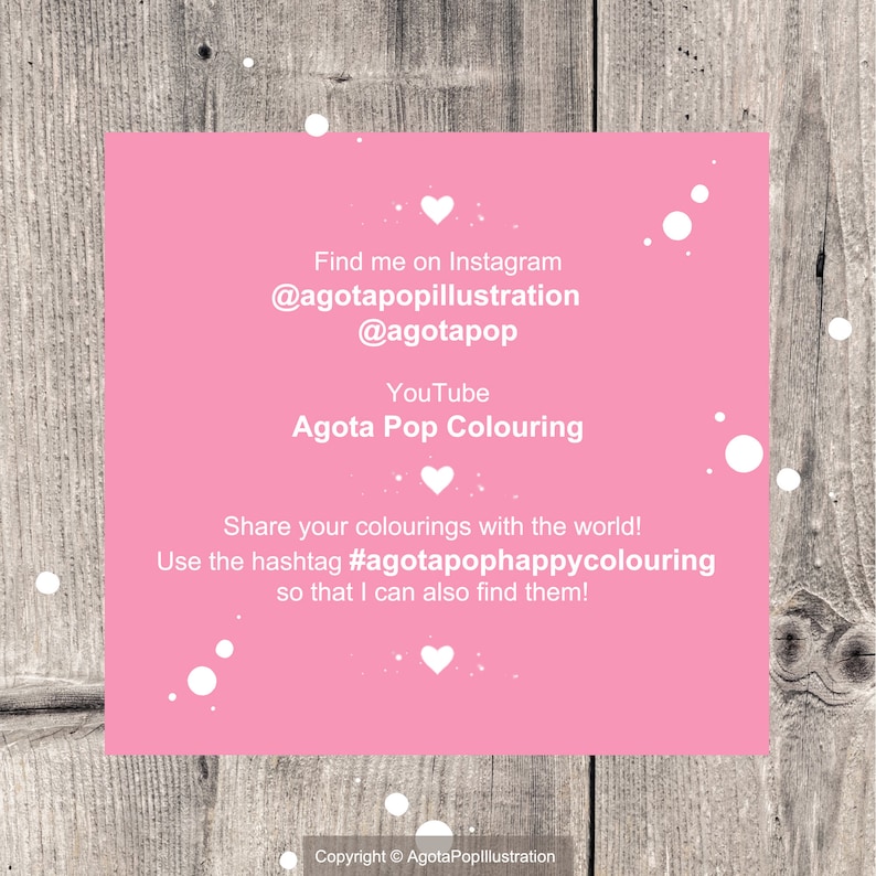 May include: Pink and white graphic with the text "Find me on Instagram @agotapopillustration @agotapop YouTube Agota Pop Colouring Share your colourings with the world! Use the hashtag #agotapophappycolouring so that I can also find them! Copyright &copy; AgotaPoplllustration"