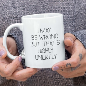 I May Be Wrong But That&#39;s Highly Unlikely Coffee Mug - Funny Sarcastic Mug - Office Humor - Witty Coffee Mug - Gift For Coworker or Friend