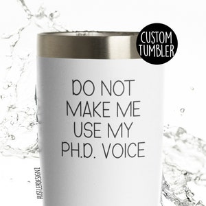 Do Not Make Me Use My Phd Voice Tumbler Cup, Custom Tumbler, Phd Graduation Gift, Phd Gift, Phd Tumbler