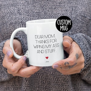 Dear Mom Thanks For Wiping My Ass And Stuff Mug – Funny Mother's Day Gift from Adult Child, Hilarious Personalized Coffee Cup for Mom