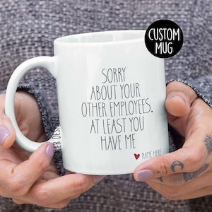 May include: White ceramic coffee mug with black text that reads "Sorry about your other employees. At least you have me." with a red heart and the words "Name Here" below the text.