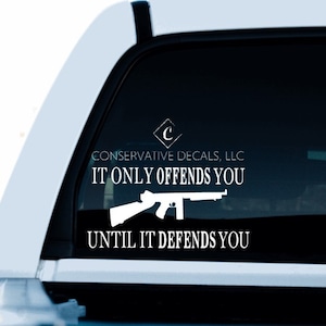 May include: White vinyl decal with a silhouette of a rifle and the text "It only offends you until it defends you". The decal is on the back window of a white pickup truck. The text "Conservative Decals, LLC" is also on the decal.