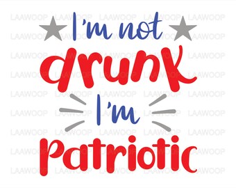 I’m not drunk I’m Patriotic, 4th of July svg, Independence Day - SVG PNG JPG Eps Pdf files