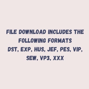 May include: Text that reads "FILE DOWNLOAD INCLUDES THE FOLLOWING FORMATS" and then lists the following file formats: DST, EXP, HUS, JEF, PES, VIP, SEW, VP3, XXX.