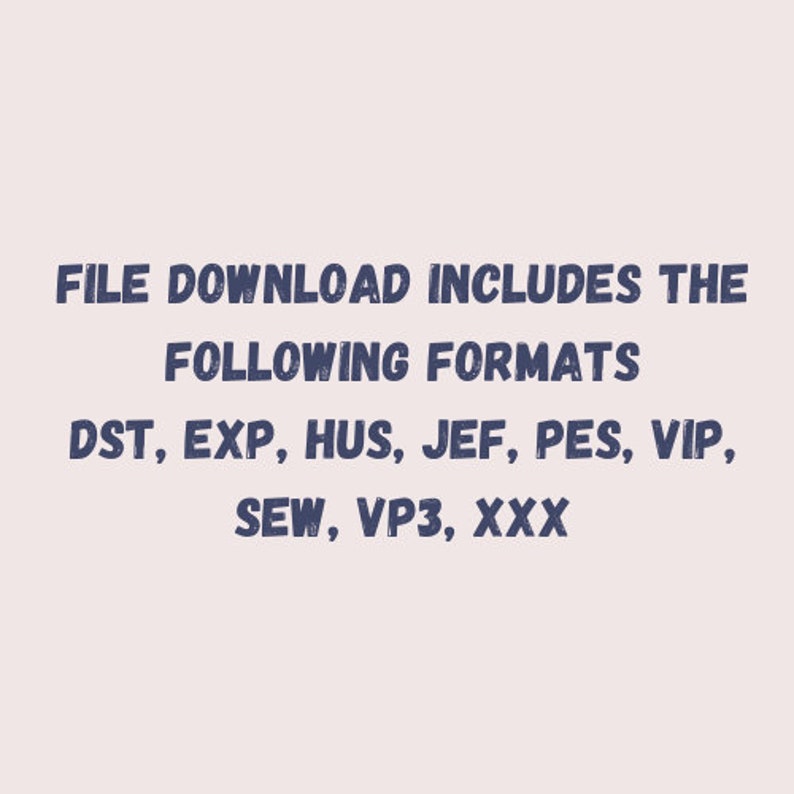 May include: Text that reads "FILE DOWNLOAD INCLUDES THE FOLLOWING FORMATS" and then lists the following file formats: DST, EXP, HUS, JEF, PES, VIP, SEW, VP3, XXX.