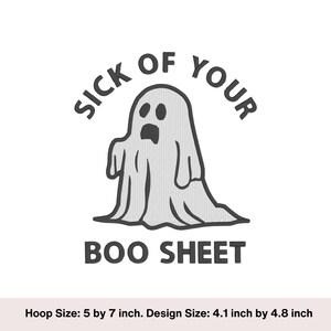 May include: A black and white illustration of a ghost with the text "SICK OF YOUR BOO SHEET" around it. The design is 4.1 inches by 4.8 inches and fits in a 5 by 7 inch hoop.