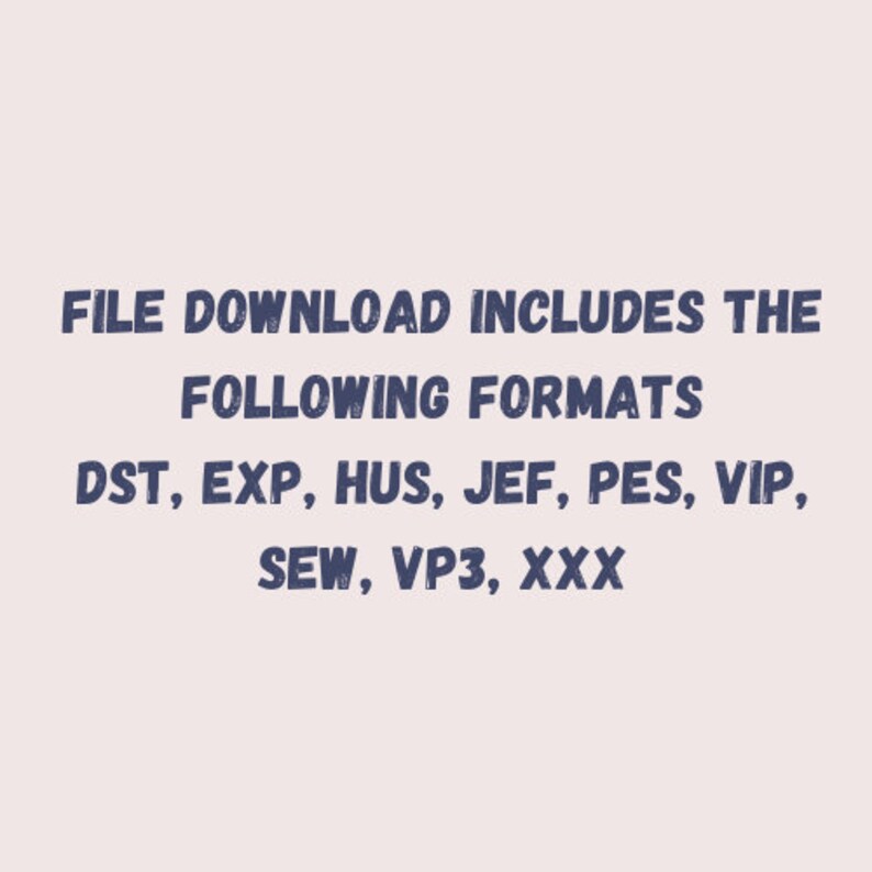 May include: Text that reads "FILE DOWNLOAD INCLUDES THE FOLLOWING FORMATS" and then lists the following file formats: DST, EXP, HUS, JEF, PES, VIP, SEW, VP3, XXX.