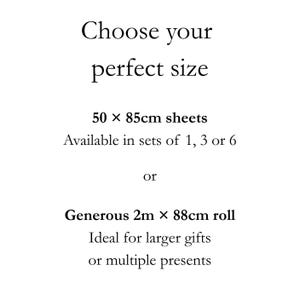 May include: A white informational graphic with black text that reads: Choose your perfect size, 50 x 85cm sheets, Available in sets of 1, 3 or 6, or, Generous 2m x 88cm roll, Ideal for larger gifts or multiple presents. The text is centered and clear.