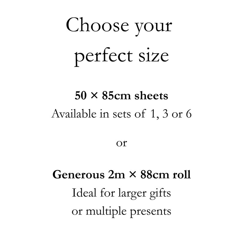 May include: A white informational graphic with black text that reads: Choose your perfect size, 50 x 85cm sheets, Available in sets of 1, 3 or 6, or, Generous 2m x 88cm roll, Ideal for larger gifts or multiple presents. The text is centered and clear.