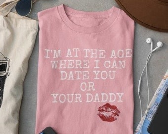 I Can Date You or Your Daddy T-Shirt | Women T-Shirt | Girl power | Empowerment| Graphic T-Shirt | Birthday Shirt | Gift