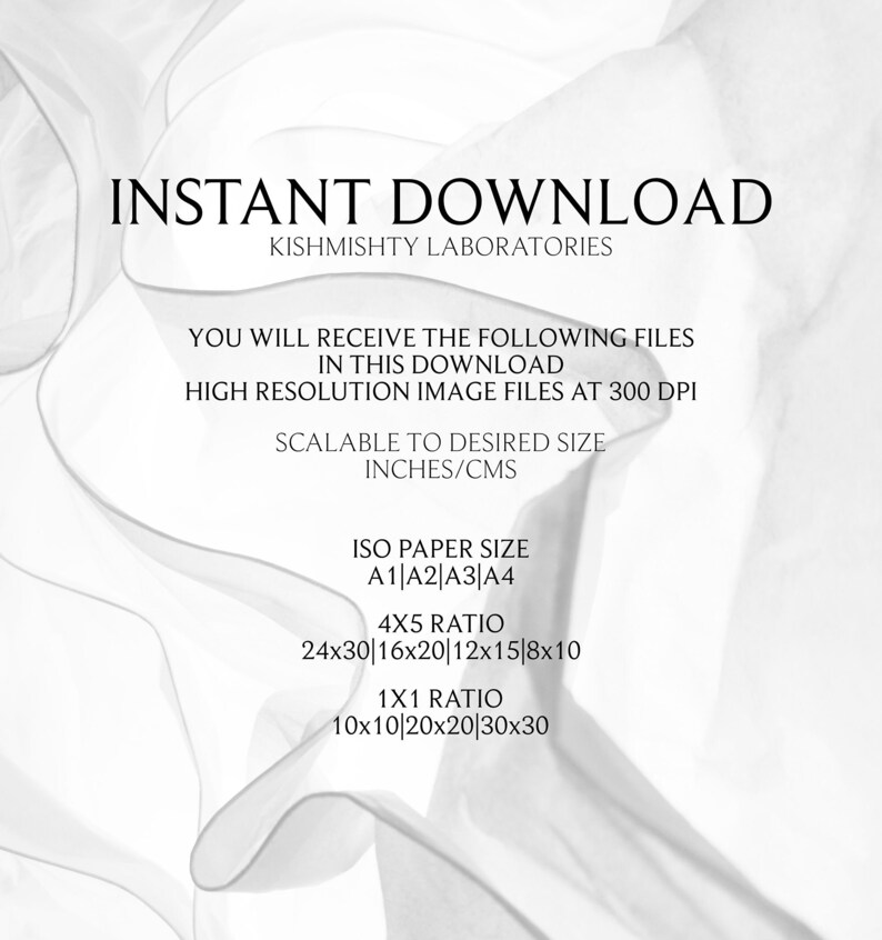 May include: Text overlay on a white background with a wavy pattern. The text reads "INSTANT DOWNLOAD", "KISHMISHTY LABORATORIES", "YOU WILL RECEIVE THE FOLLOWING FILES IN THIS DOWNLOAD", "HIGH RESOLUTION IMAGE FILES AT 300 DPI", "SCALABLE TO DESIRED SIZE INCHES/CMS", "ISO PAPER SIZE A1 A2 A3 A4", "4X5 RATIO 24x30 16x20 12x15 8x10", "1X1 RATIO 10x10 20x20 30x30".