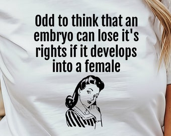 Women's Rights Shirt / Odd To Think That An Embryo Can Lose It's Rights If It Develops Into A Female / Pro Choice Shirt / Abortion Rights