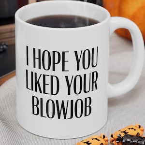 I Hope You Liked Your Blowjob Morning Sex Mug / Blowjob Mug / Funny Sex Gift / Oral Sex Mug / BJ Mug / Fellatio Mug /  (11oz, 15oz)