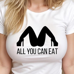 May include: White t-shirt with a black silhouette of a woman's legs in high heels and the text "ALL YOU CAN EAT".