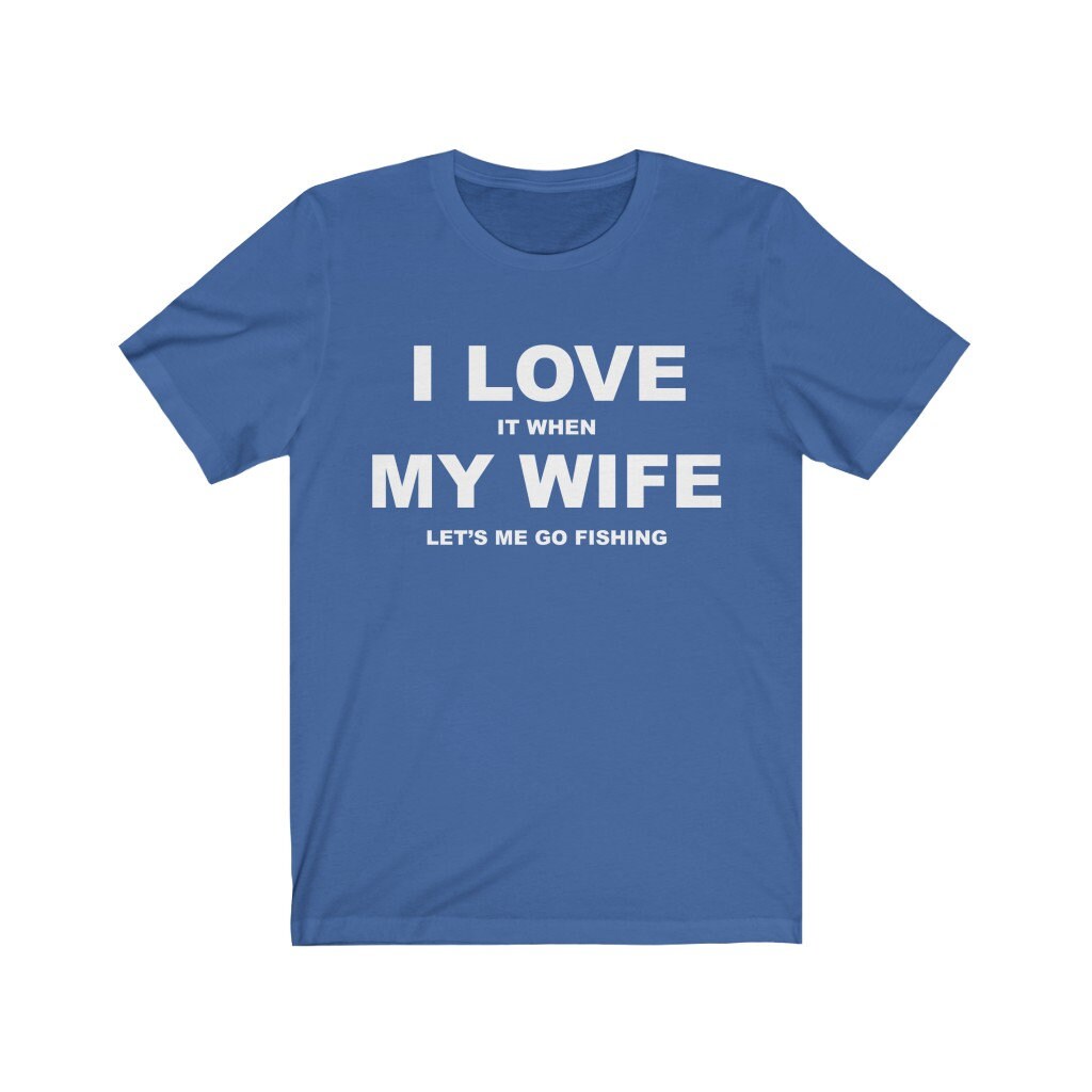 I Love It When My Wife Lets Me Go Fishing Shirt / Funny