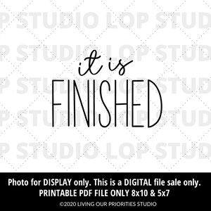 May include: Black and white printable digital download of the phrase "it is finished" in a handwritten font. The text is centered on a white background. The image includes the text "Photo for DISPLAY only. This is a DIGITAL file sale only. PRINTABLE PDF FILE ONLY 8x10 & 5x7 &copy;2020 LIVING OUR PRIORITIES STUDIO".