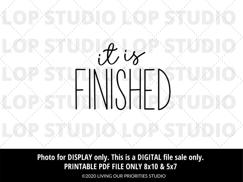 May include: Black and white printable digital download of the phrase "it is finished" in a handwritten font. The text is centered on a white background. The image includes the text "Photo for DISPLAY only. This is a DIGITAL file sale only. PRINTABLE PDF FILE ONLY 8x10 & 5x7 &copy;2020 LIVING OUR PRIORITIES STUDIO".