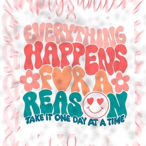 May include: A colorful graphic design with the text "Everything Happens For A Reason" in a retro font. The text is in shades of pink, red, orange, and teal. A small flower graphic is on either side of the word "for". A smiley face with hearts for eyes is in the word "reason". The text "Take It One Day At A Time" is below the main text.