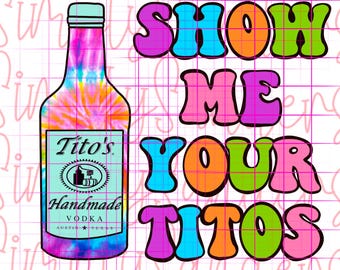 Tie Dye Show me your Tito's PNG Sublimation Digital Download (alcohol, vodka png)