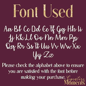 May include: A white alphabet font chart on a burgundy background. The font is a cursive script style. The text "Font Used" is in gold glitter letters at the top of the chart. The text "Please check the alphabet above to ensure you are satisfied with the font before making your purchase. Signature Moments" is at the bottom of the chart.