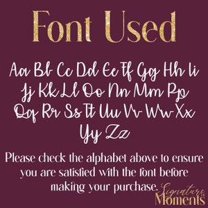 May include: A white alphabet font chart on a burgundy background. The font is a cursive script style. The text "Font Used" is in gold glitter letters at the top of the chart. The text "Please check the alphabet above to ensure you are satisfied with the font before making your purchase. Signature Moments" is at the bottom of the chart.