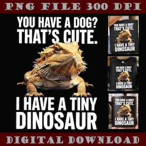 May include: A digital download featuring a bearded dragon with the text "YOU HAVE A DOG? THAT'S CUTE. I HAVE A TINY DINOSAUR." The image includes a lizard and examples of the design on a tote bag, t-shirt, and mug.