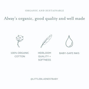 May include: A graphic with three icons representing the features of a product. The first icon is a cotton flower, representing 100% organic cotton. The second icon is a feather, representing heirloom quality and softness. The third icon is a water drop, representing baby-safe inks. The text "ORGANIC AND SUSTAINABLE" is at the top of the graphic. The text "Alway's organic, good quality and well made" is below the icons. The text "@LITTLEBLUENESTBABY" is at the bottom of the graphic.