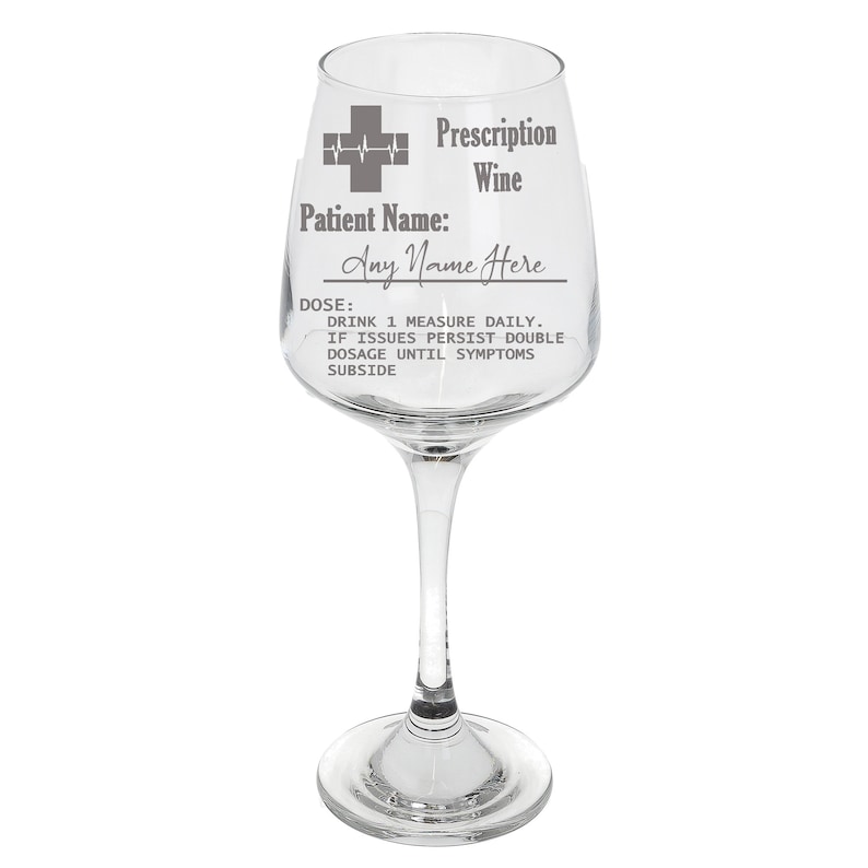 May include: A clear glass wine glass with a gray inscription that reads "Prescription Wine" and "Patient Name: Any Name Here". The inscription also includes a medical symbol with a heart rate line and the text "DOSE: DRINK 1 MEASURE DAILY. IF ISSUES PERSIST DOUBLE DOSAGE UNTIL SYMPTOMS SUBSIDE."