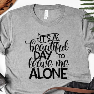 It&#39;s A Beautiful Day To Leave Me Alone T-Shirt, Funny Shirts for Men,Funny Shirts,Womens Graphic Tee,Gift for Him,Gifts for Men,Gift for Her