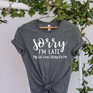 Sorry Im Late My Cat Was Sitting On Me, Funny Cat Mom Shirts, Cat Lover Gift, Cat Lover, Cat Gift, Animal Lover, Gift for Her, Gift for Her