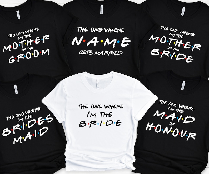 May include: Six black and white t-shirts with the text "The One Where I'm The" and a different role related to a wedding, such as "Bride", "Maid of Honor", "Mother of the Bride", and "Groom".