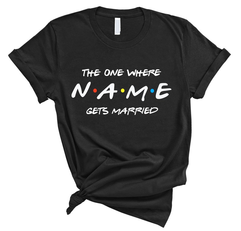 May include: Black t-shirt with white text that reads "The One Where NAME Gets Married" in a font inspired by the popular TV show "Friends".