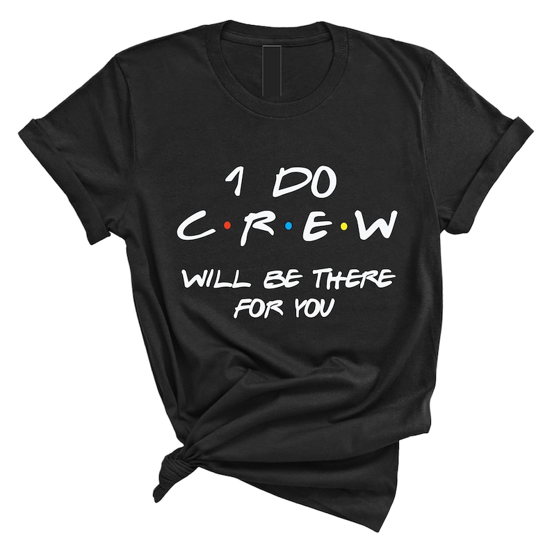 May include: Black t-shirt with white text that reads "I do crew will be there for you". The text is styled to look like the Friends logo.