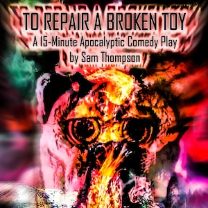 To Repair a Broken Toy:  A 15-Minute Apocalyptic Comedy Play by Sam Thompson
