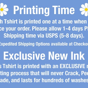 May include: A blue background with white daisies on either side of the text "Printing Time". The text explains that each T-shirt is printed one at a time and to allow 1-4 days plus shipping time via USPS (5-8 days). The text also states that expedited shipping options are available at checkout. Below the text is the phrase "Exclusive New Ink" and a description of the printing process that will never crack, peel or fade and lasts for hundreds of washes.