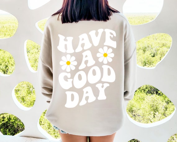 Have A Good Day Sweatshirt Have A Good Day Sweater Have A Good Day