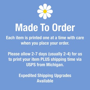 Pode incluir: Um gr&aacute;fico quadrado azul-claro com um &iacute;cone de margarida branca com centro amarelo no topo. O texto diz: Made To Order, Each item is printed one at a time with care when you place your order. Please allow 2-7 days for us to print your item PLUS shipping time via USPS from Michigan. Expedited Shipping Upgrades Available.