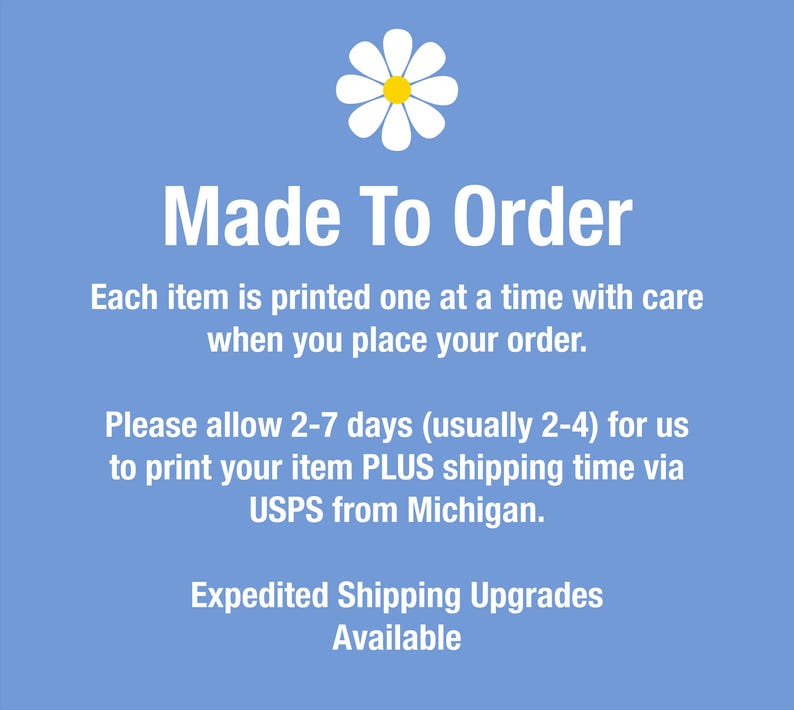 Pode incluir: Um gr&aacute;fico quadrado azul-claro com um &iacute;cone de margarida branca com centro amarelo no topo. O texto diz: Made To Order, Each item is printed one at a time with care when you place your order. Please allow 2-7 days for us to print your item PLUS shipping time via USPS from Michigan. Expedited Shipping Upgrades Available.