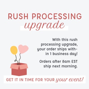 May include: A graphic with the text "RUSH PROCESSING upgrade" in red. The text "With this rush processing upgrade, your order ships within 1 business day! Orders after 8am EST ship next morning. GET IT IN TIME FOR YOUR your event!" is in black. The graphic also includes a pink heart balloon and a yellow balloon tied to a red box.